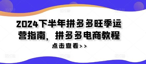 2024下半年拼多多旺季运营指南，拼多多电商教程-中创项目网