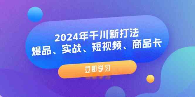 2024年千川新打法：爆品、实战、短视频、商品卡（8节课）-中创项目网