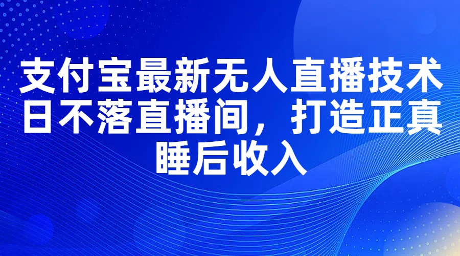 （11865期）支付宝最新无人直播技术，日不落直播间，打造正真睡后收入-中创项目网