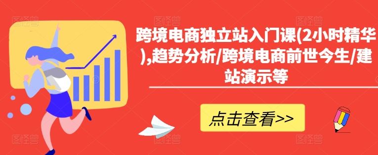 跨境电商独立站入门课(2小时精华),趋势分析/跨境电商前世今生/建站演示等-中创项目网