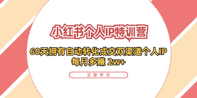 小红书个人IP陪跑营：两个月打造自动转化成交的多渠道个人IP，每月收入2w+（30节）-中创项目网