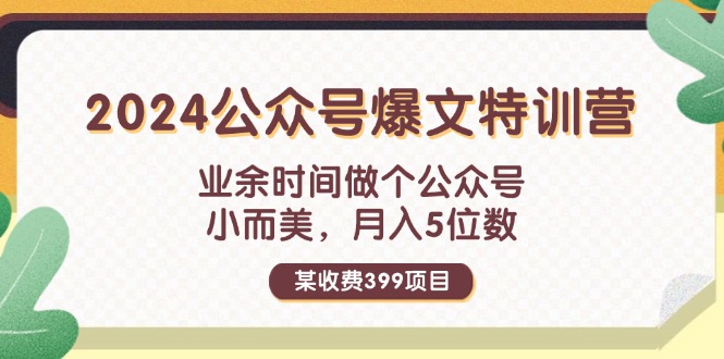 （11893期）某收费399元-2024公众号爆文特训营：业余时间做个公众号 小而美 月入5位数-中创项目网
