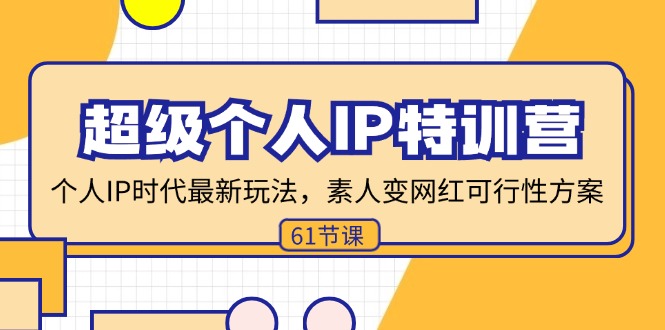 （11877期）超级个人IP特训营，个人IP时代才最新玩法，素人变网红可行性方案 (61节)-中创项目网