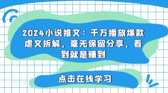 2024小说推文：千万播放爆款虐文拆解，毫无保留分享，看到就是赚到-中创项目网