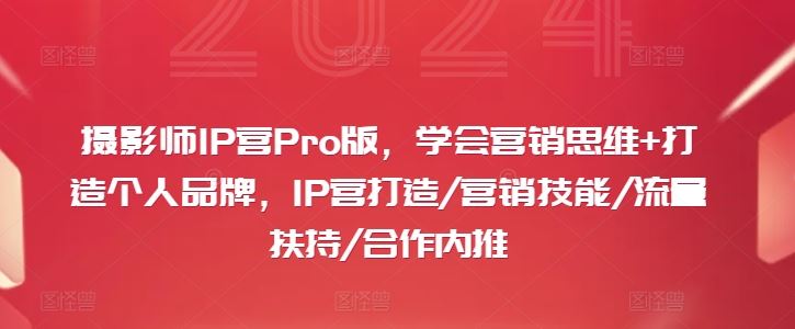 摄影师IP营Pro版，学会营销思维+打造个人品牌，IP营打造/营销技能/流量扶持/合作内推-中创项目网