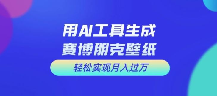 用AI工具设计赛博朋克壁纸，轻松实现月入万+【揭秘】-中创项目网