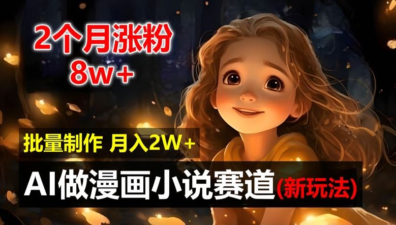 2个月涨粉8w，新玩法AI自动化做漫画小说赛道，操作简单可批量制作，新手小白轻松月入2W【揭秘】-中创项目网