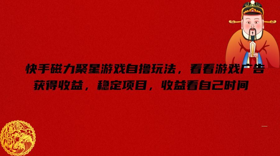 快手磁力聚星游戏自撸玩法，看看游戏广告获得收益，稳定项目，收益看自己时间【揭秘】-中创项目网