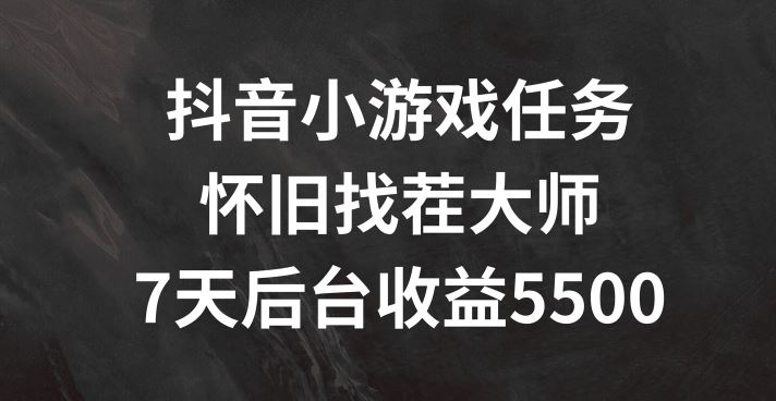 抖音小游戏任务，怀旧找茬，7天收入5500+【揭秘】-中创项目网