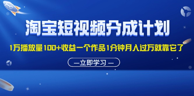 （11908期）淘宝短视频分成计划1万播放量100+收益一个作品1分钟月入过万就靠它了-中创项目网