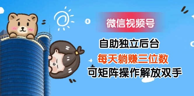 （11910期）微信视频号自助独立后台每天躺赚三位数可矩阵操作解放双手-中创项目网