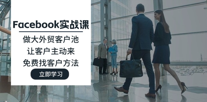 （11913期）Facebook实战课：做大外贸客户池，让客户主动来，免费找客户方法-中创项目网