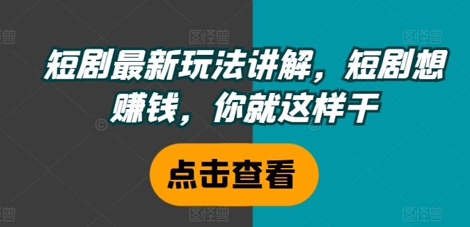 短剧最新玩法讲解，短剧想赚钱，你就这样干-中创项目网