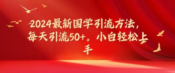 2024最新国学引流方法，每天引流50+，小白轻松上手【揭秘】-中创项目网