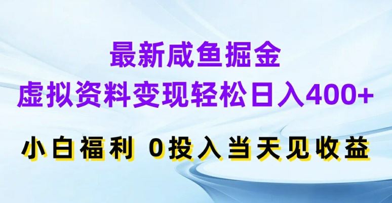 最新咸鱼掘金，虚拟资料变现，轻松日入400+，小白福利，0投入当天见收益【揭秘】-中创项目网