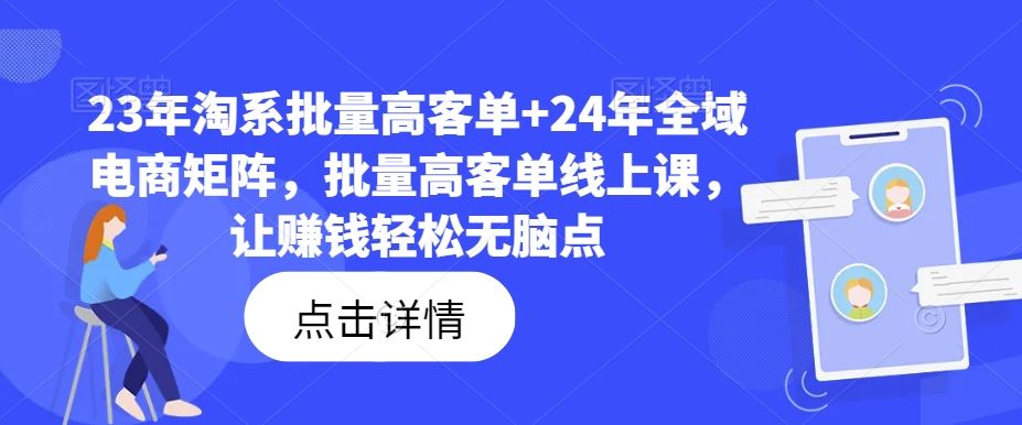 23年淘系批量高客单+24年全域电商矩阵，批量高客单线上课，让赚钱轻松无脑点-中创项目网