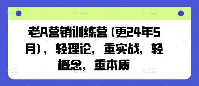 老A营销训练营(更24年7月)，轻理论，重实战，轻概念，重本质-中创项目网