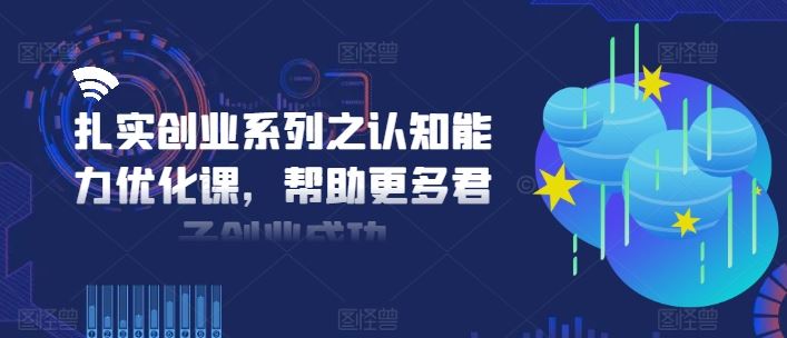 扎实创业系列之认知能力优化课，帮助更多君子创业成功-中创项目网