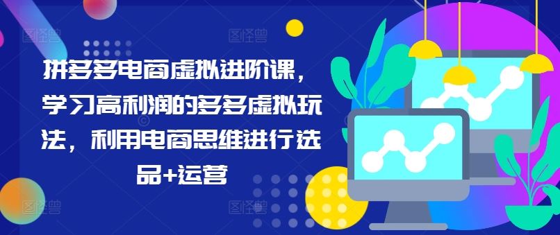 拼多多电商虚拟进阶课，学习高利润的多多虚拟玩法，利用电商思维进行选品+运营-中创项目网