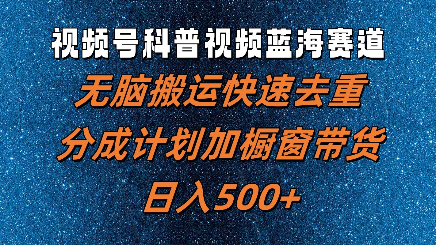 视频号科普视频蓝海赛道，无脑搬运快速去重，分成计划加橱窗带货，日入500+-中创项目网