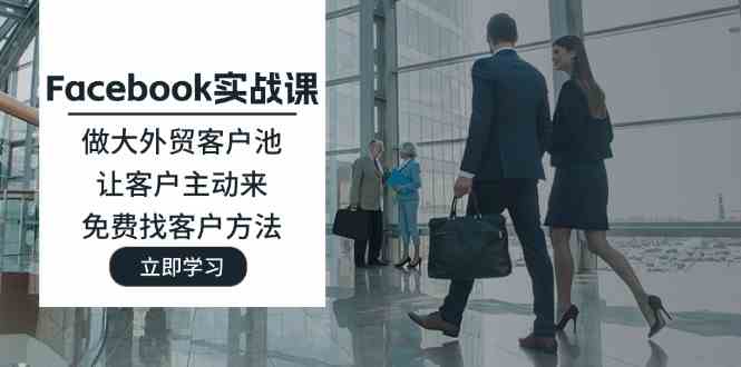 Facebook实战课：做大外贸客户池，让客户主动来，免费找客户方法-中创项目网