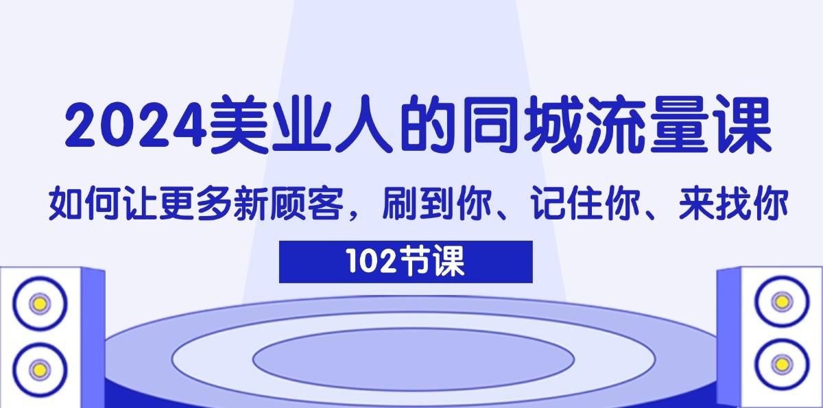 2024美业人的同城流量课：如何让更多新顾客，刷到你、记住你、来找你-中创项目网