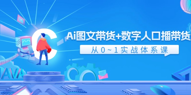Ai图文带货+数字人口播带货，从0-1实战体系课（43节）-中创项目网