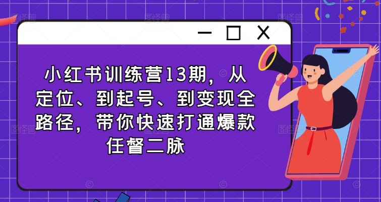 小红书训练营13期，从定位、到起号、到变现全路径，带你快速打通爆款任督二脉-中创项目网