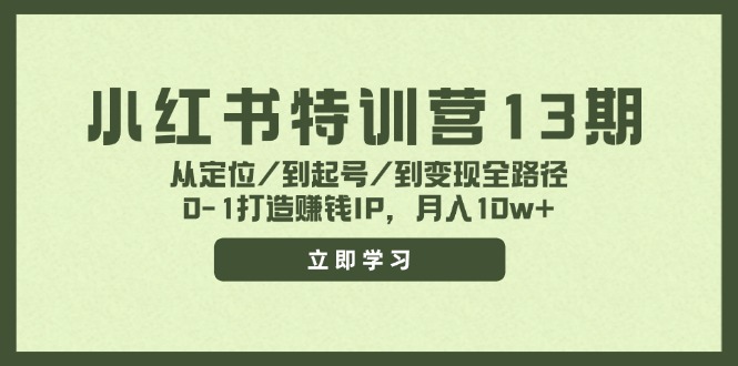小红书特训营13期，从定位/到起号/到变现全路径，0-1打造赚钱IP，月入10w+-中创项目网