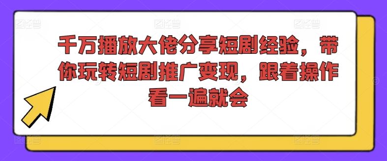 千万播放大佬分享短剧经验，带你玩转短剧推广变现，跟着操作看一遍就会-中创项目网