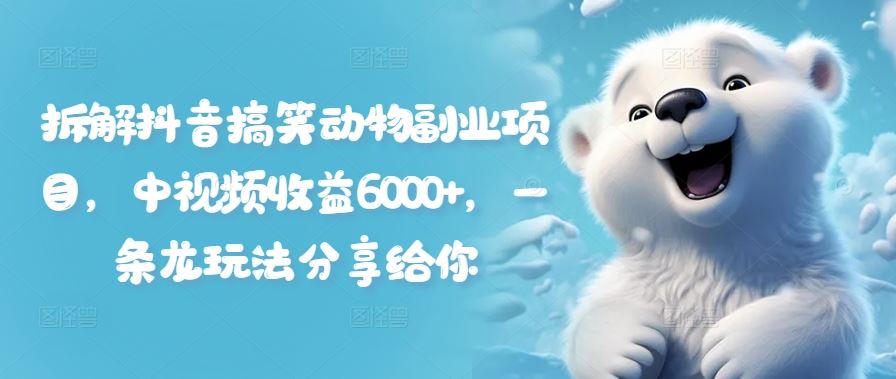 拆解抖音搞笑动物副业项目，中视频收益6000+，一条龙玩法分享给你-中创项目网