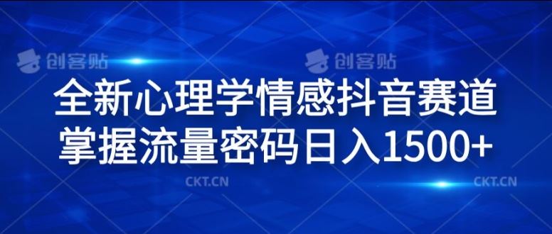 全新心理学情感抖音赛道，掌握流量密码日入1.5k【揭秘】-中创项目网