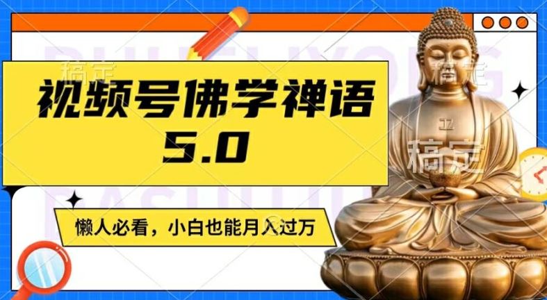 视频号佛学禅语5.0，纯原创视频，每天1-2小时，保底月入过W，适合宝妈、上班族、大学生【揭秘】-中创项目网