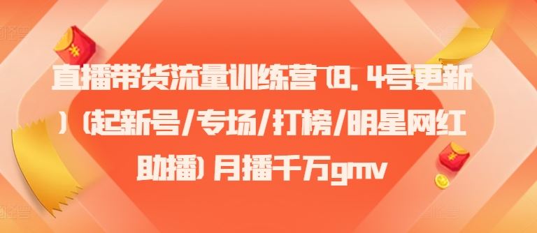 直播带货流量训练营(8.4号更新)(起新号/专场/打榜/明星网红助播)月播千万gmv-中创项目网