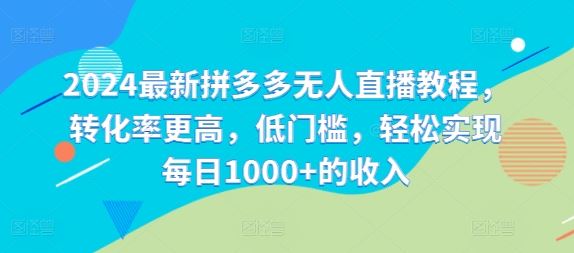 2024最新拼多多无人直播教程，转化率更高，低门槛，轻松实现每日1000+的收入-中创项目网
