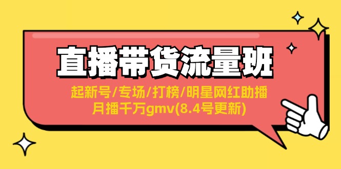（11987期）直播带货流量班：起新号/专场/打榜/明星网红助播/月播千万gmv(8.4号更新)-中创项目网