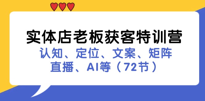 （11991期）实体店老板获客特训营：认知、定位、文案、矩阵、直播、AI等（72节）-中创项目网