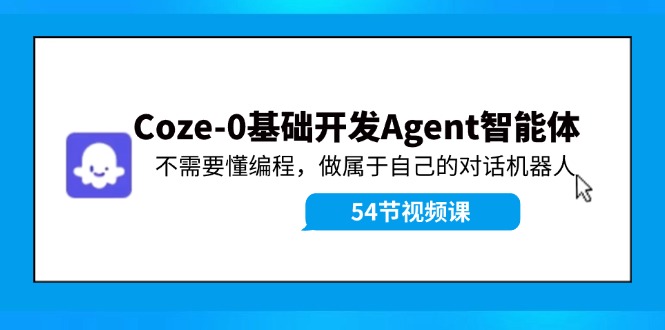 （11990期）Coze-0基础开发 Agent智能体教程：不需要懂编程，做属于自己的对话机器人-中创项目网