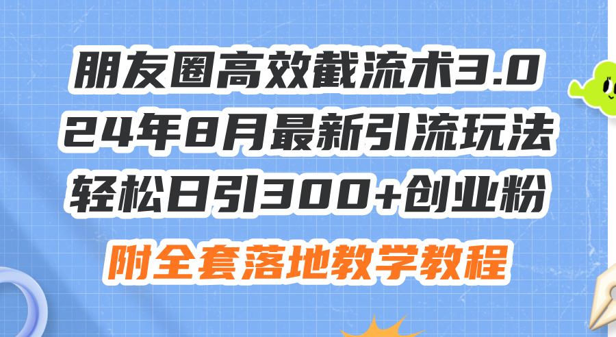 （11993期）朋友圈高效截流术3.0，24年8月最新引流玩法，轻松日引300+创业粉，附全…-中创项目网
