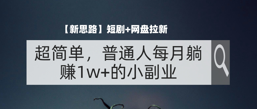 （11980期）【新思路】短剧+网盘拉新，超简单，普通人每月躺赚1w+的小副业-中创项目网