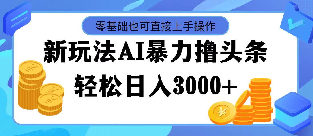 （11981期）最新玩法AI暴力撸头条，零基础也可轻松日入3000+，当天起号，第二天见…-中创项目网