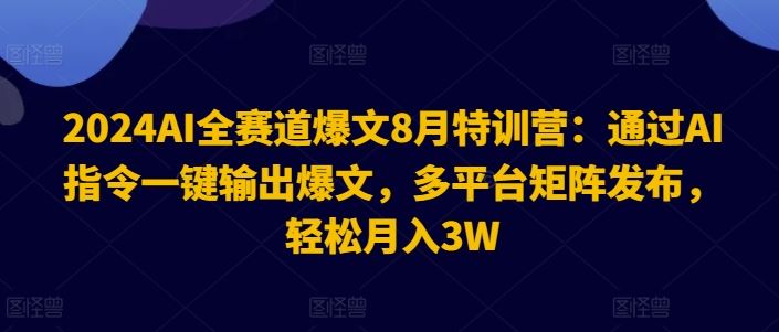 2024AI全赛道爆文8月特训营：通过AI指令一键输出爆文，多平台矩阵发布，轻松月入3W【揭秘】-中创项目网