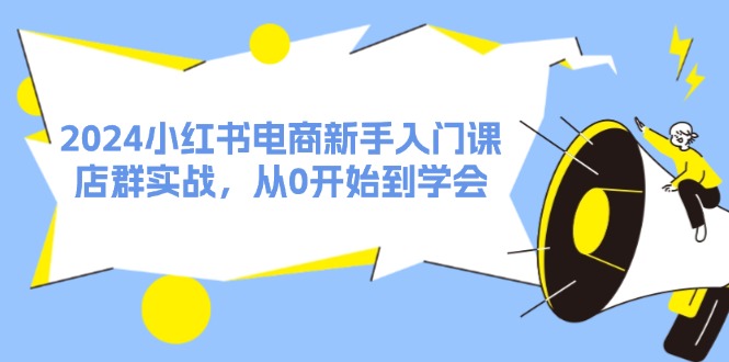 2024小红书电商新手入门课，店群实战，从0开始到学会（31节）-中创项目网