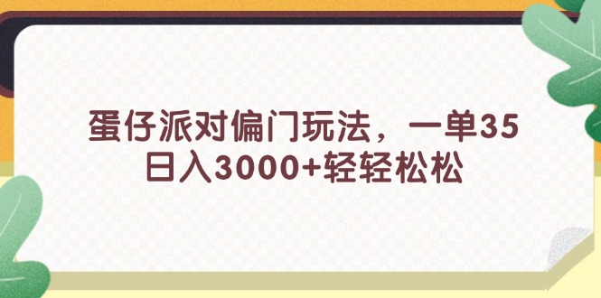 （11995期）蛋仔派对偏门玩法，一单35，日入3000+轻轻松松-中创项目网