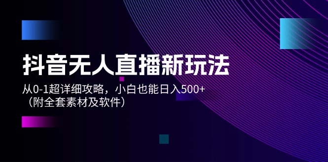 （12000期）抖音无人直播新玩法，从0-1超详细攻略，小白也能日入500+（附全套素材…-中创项目网