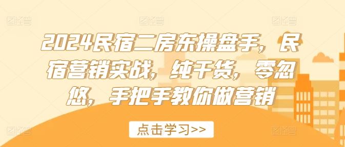 2024民宿二房东操盘手，民宿营销实战，纯干货，零忽悠，手把手教你做营销-中创项目网