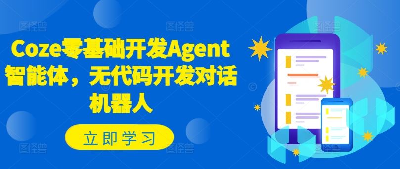 Coze零基础开发Agent智能体，无代码开发对话机器人-中创项目网