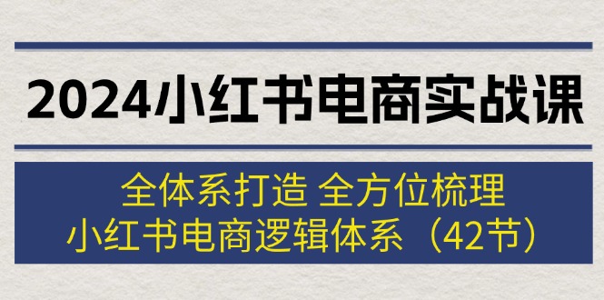 （12003期）2024小红书电商实战课：全体系打造 全方位梳理 小红书电商逻辑体系 (42节)-中创项目网