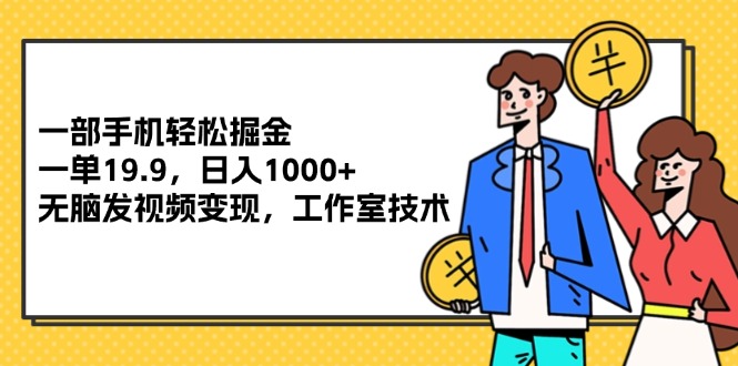 （12007期）一部手机轻松掘金，一单19.9，日入1000+,无脑发视频变现，工作室技术-中创项目网
