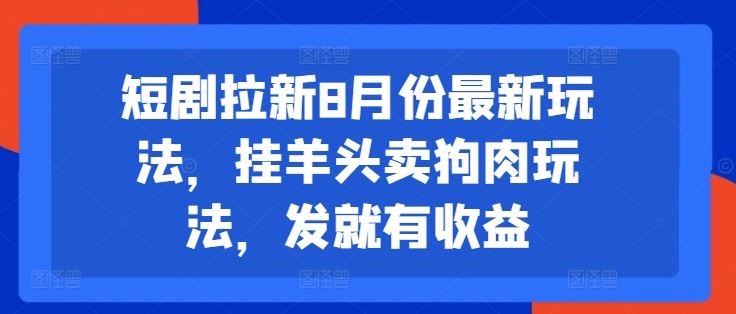 短剧拉新8月份最新玩法，挂羊头卖狗肉玩法，发就有收益-中创项目网
